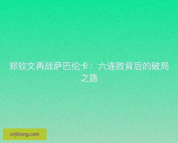 郑钦文再战萨巴伦卡：六连败背后的破局之路