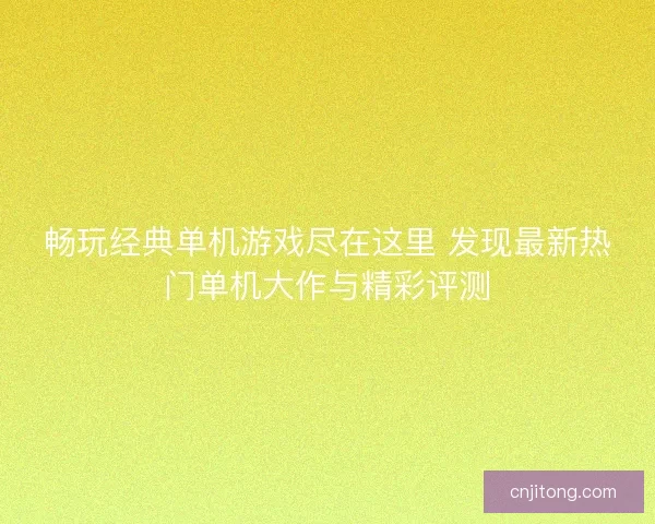 畅玩经典单机游戏尽在这里 发现最新热门单机大作与精彩评测
