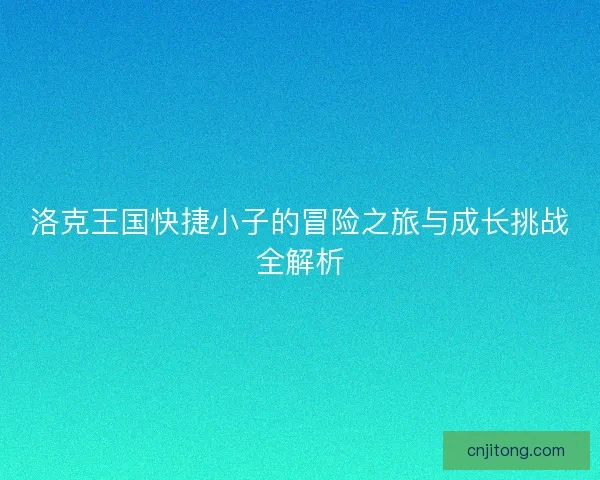 洛克王国快捷小子的冒险之旅与成长挑战全解析