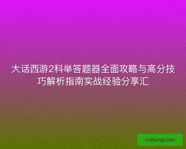 大话西游2科举答题器全面攻略与高分技巧解析指南实战经验分享汇