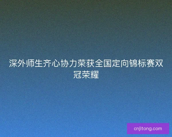 深外师生齐心协力荣获全国定向锦标赛双冠荣耀