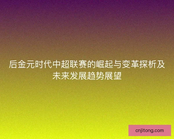 后金元时代中超联赛的崛起与变革探析及未来发展趋势展望